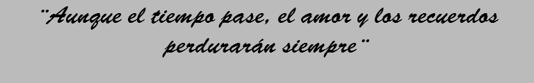¨Aunque el tiempo pase, el amor y los recuerdos perdurarán siempre¨